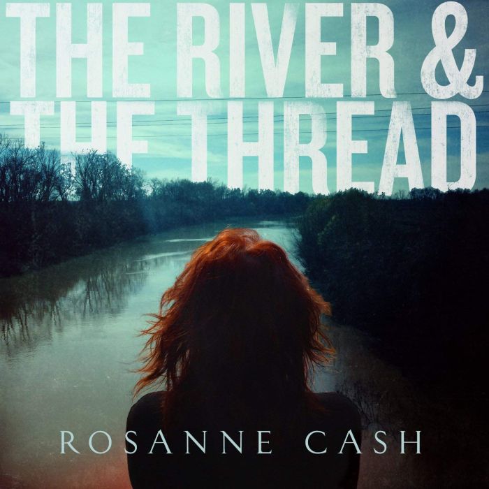 ROSANNE CASH - RIVER & THE THREAD