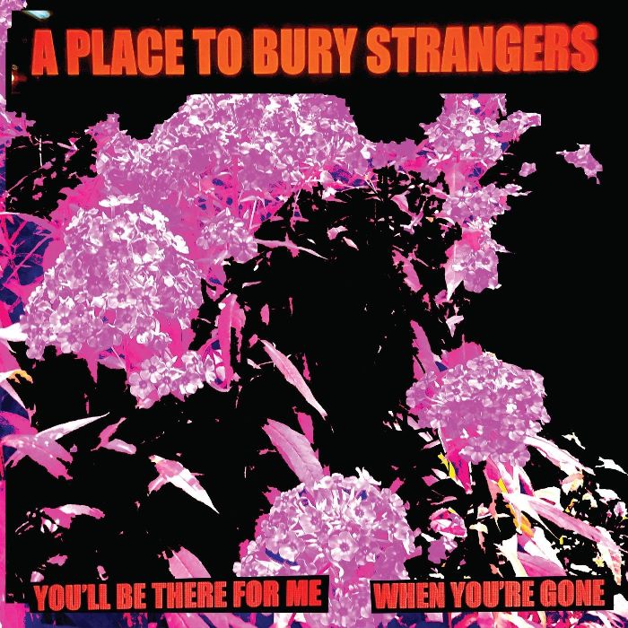 PLACE TO BURY STRANGERS - YOU'LL BE THERE FOR ME/WHEN YOU'RE GONE (WHITE VINYL)