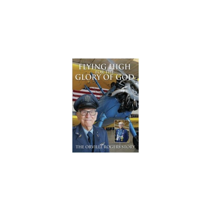FLYING HIGH FOR THE GLORY OF GOD - THE ORVILLE ROGERS STORY