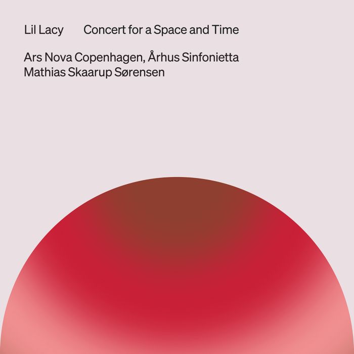 ARS NOVA COPENHAGEN & ARHUS SINFONIETTA & MATHIAS SKAARUP SORENSEN & MATHIAS SKAARUP SORENSEN - LIL LACY: CONCERT FOR A SPACE & TIME