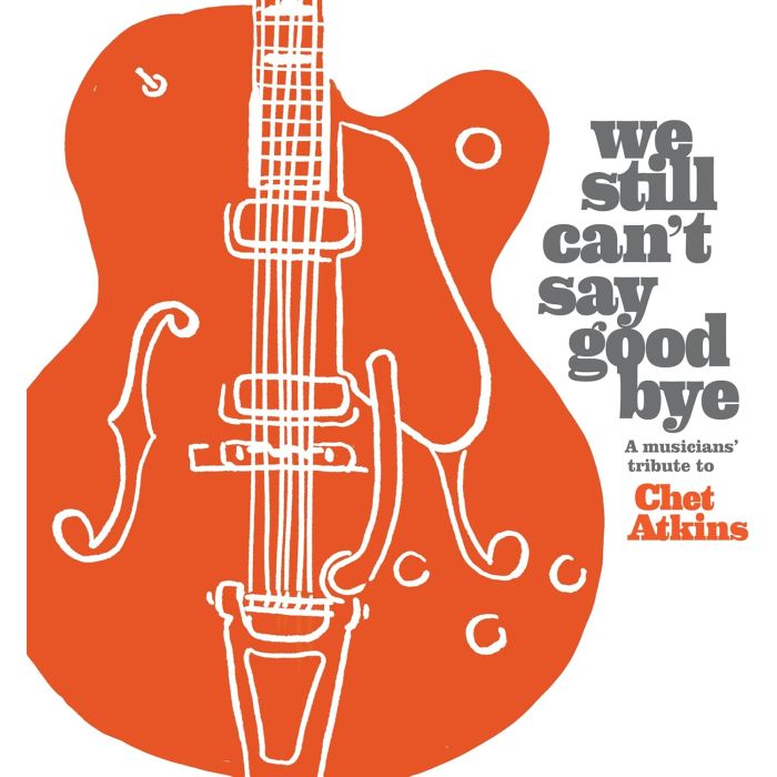 VARIOUS ARTISTS - WE STILL CAN'T SAY GOODBYE: A MUSICIANS' TRIBUTE TO CHET ATKINS