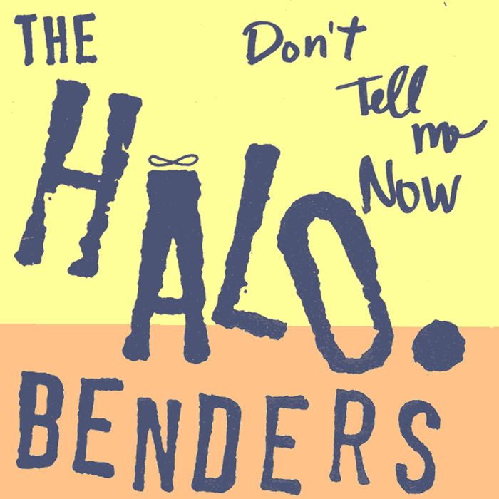 HALO BENDERS - DON'T TELL ME NOW