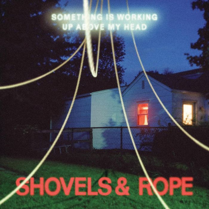 SHOVELS & ROPE - SOMETHING IS WORKING UP ABOVE MY HEAD