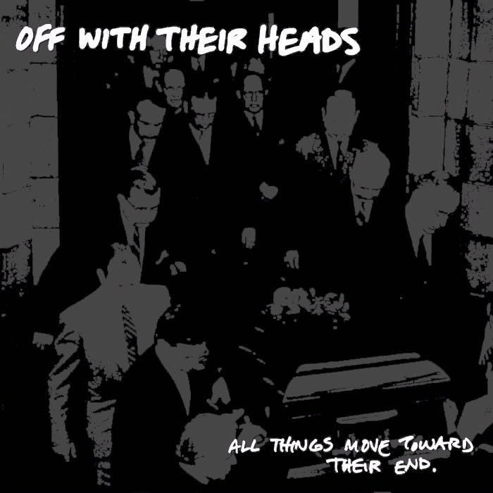 OFF WITH THEIR HEADS - ALL THINGS MOVE TOWARDS THEIR END