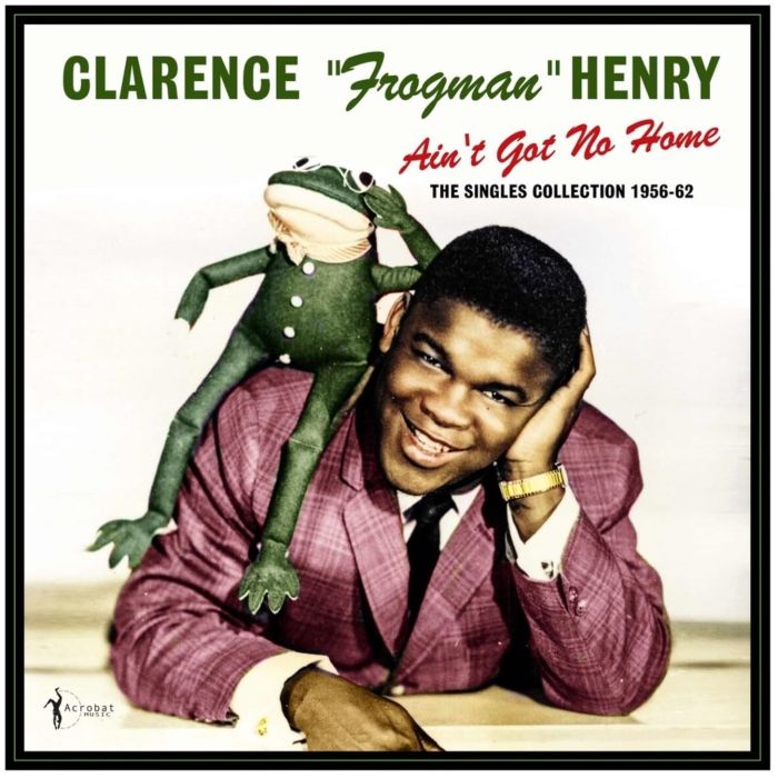 CLARENCE FROGMAN HENRY - AIN'T GOT NO HOME: THE SINGLES COLLECTION 1956-62