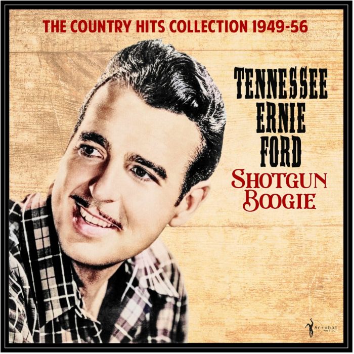 TENNESSEE ERNIE FORD - SHOTGUN BOOGIE: THE COUNTRY HITS COLLECTION 1949-56