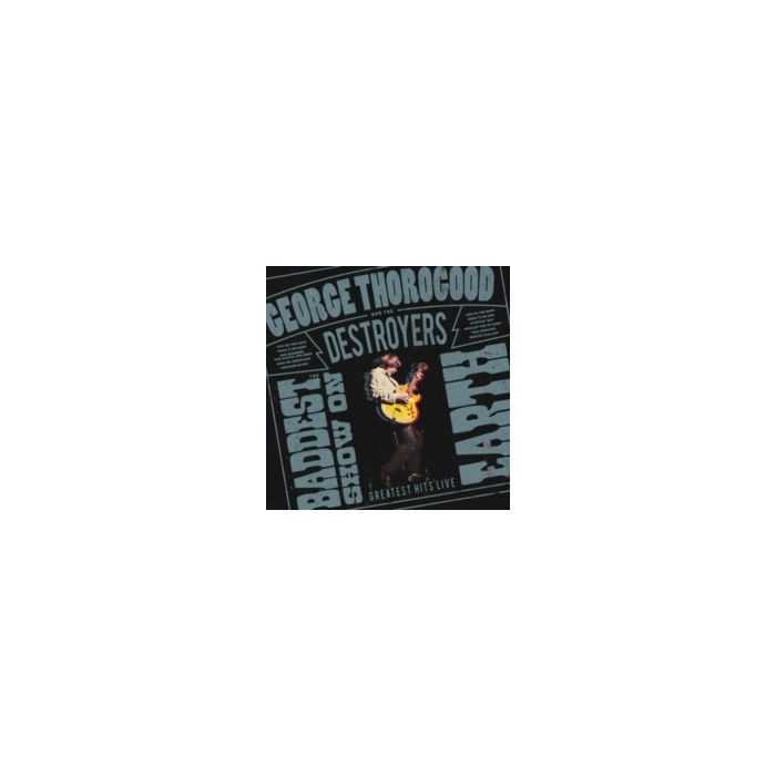 GEORGE & THE DESTROYERS THOROGOOD - BADDEST SHOW ON EARTH: GREATEST HITS LIVE