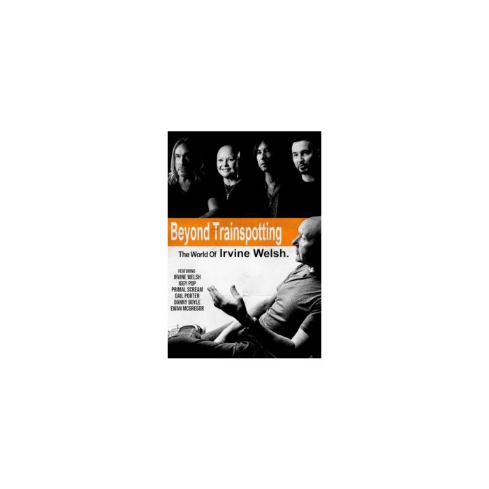 BEYOND TRAINSPOTTING: THE WORLD OF IRVINE WELSH