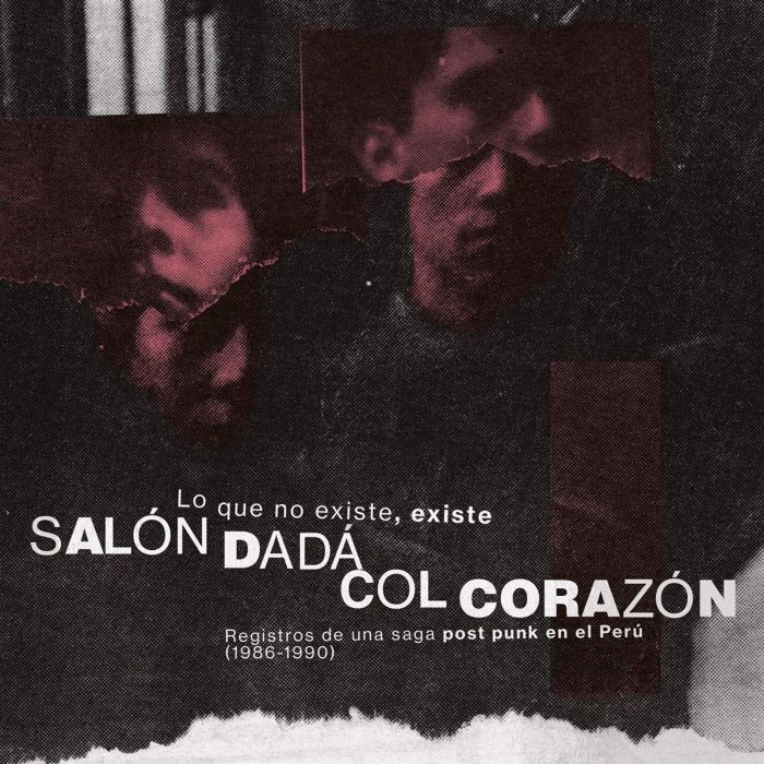 SALON DADA; COL CORAZON - LO QUE NO EXISTE, EXISTE: REGISTROS DE UNA SAGA POST PUNK EN EL P
