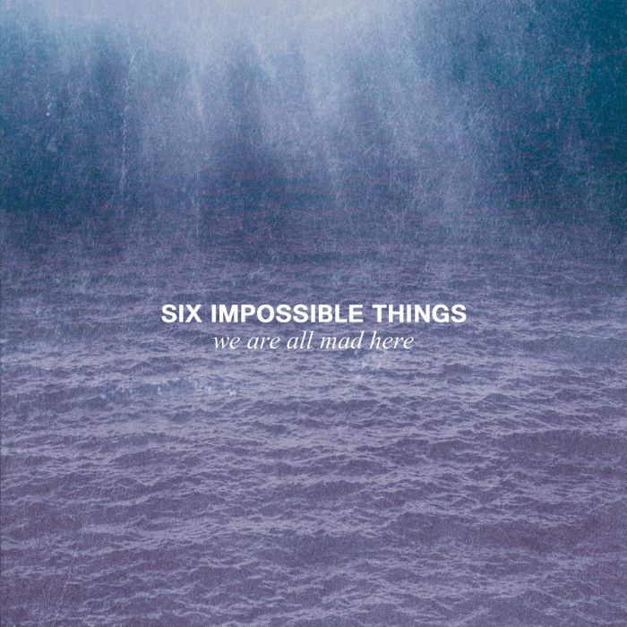 SIX IMPOSSIBLE THINGS - WE ARE ALL MAD HERE