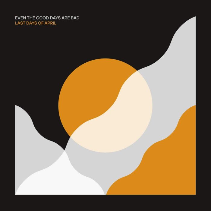 LAST DAYS OF APRIL - EVEN THE GOOD DAYS ARE BAD