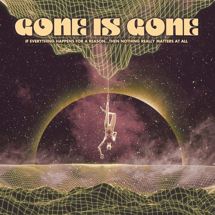 GONE IS GONE - IF EVERYTHING HAPPENS FOR A REASON...THEN NOTHING REALLY MATTERS