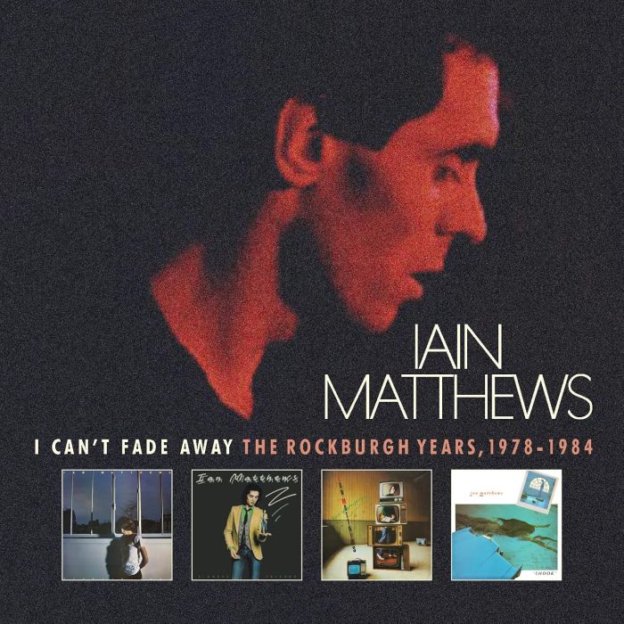 IAIN MATTHEWS - I CAN'T FADE AWAY: THE ROCKBURGH YEARS 1978-1984