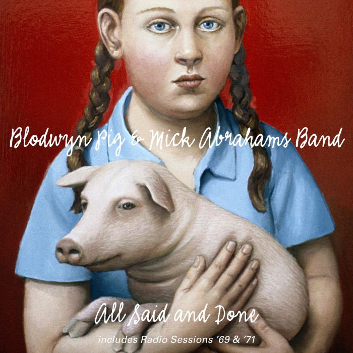 BLODWYN PIG & MICK ABRAHAMS BAND - ALL SAID & DONE & RADIO SESSIONS 69 & 71