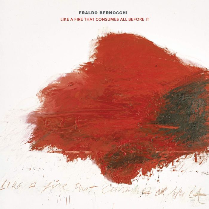 ERALDO BERNOCCHI - LIKE A FIRE THAT CONSUMES ALL BEFORE IT