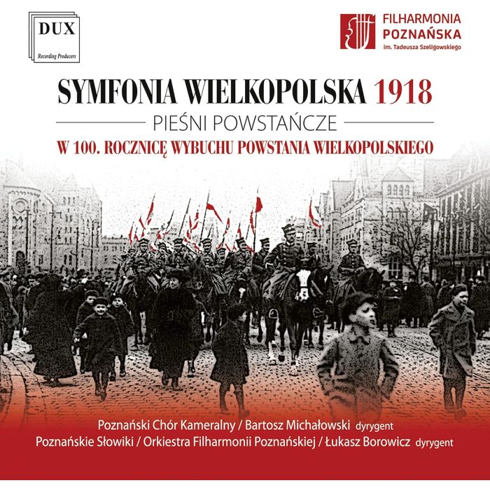 POZNAN CHAMBER CHOIR; THE POZNAN NIGHTINGALES BOYS AND MEN’S CHOIR OF THE POZNAN PHILHARMONIC - SYMFONIA WIELKOPOLSKA 1918 - SONGS OF THE WIELPOLSKA UPRISING