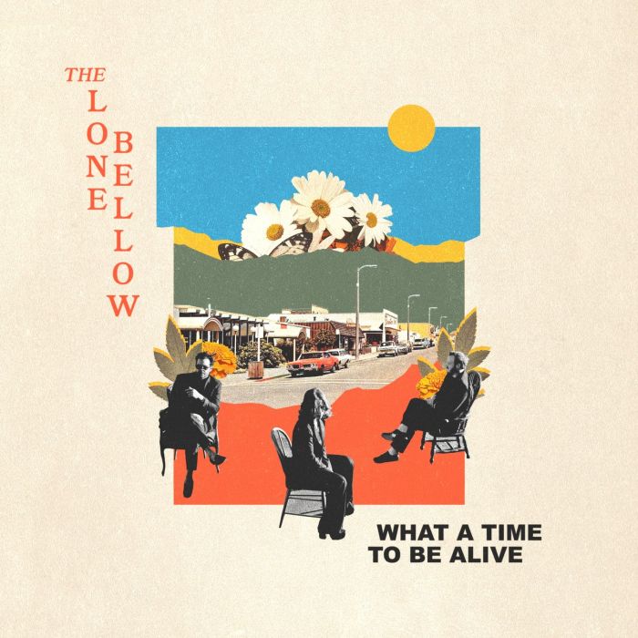 LONE BELLOW - WHAT A TIME TO BE ALIVE