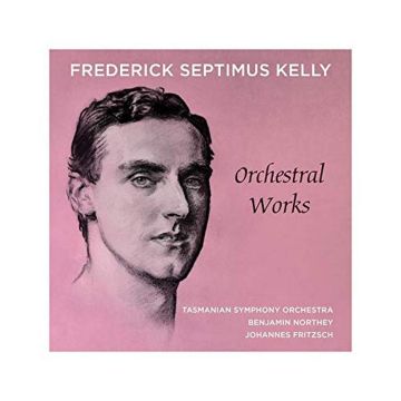 TASMANIAN SYMPHONY ORCHESTRA; BENJAMIN NORTHEY - FREDERICK SEPTIMUS KELLY: ORCHESTRAL WORKS