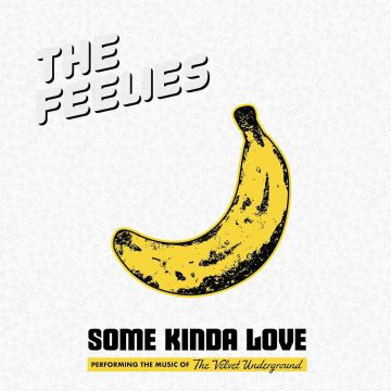 FEELIES - SOME KINDA LOVE: PERFORMING THE MUSIC OF THE VELVET UNDERGROUND (