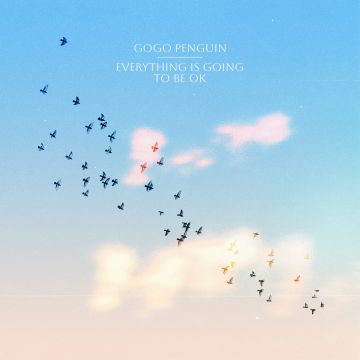 GOGO PENGUIN - EVERYTHING IS GOING TO BE OK