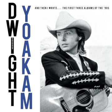 DWIGHT YOAKAM - AND THEN I WROTE... THE FIRST THREE ALBUMS OF THE '90S