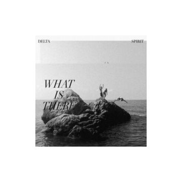 DELTA SPIRIT - WHAT IS THERE