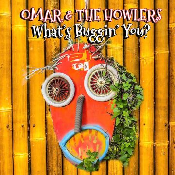 OMAR & THE HOWLERS - WHAT'S BUGGIN' YOU?