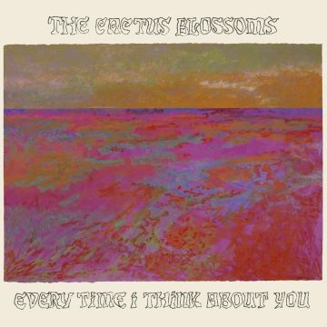 CACTUS BLOSSOMS - EVERY TIME I THINK ABOUT YOU