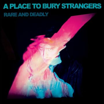PLACE TO BURY STRANGERS - RARE AND DEADLY