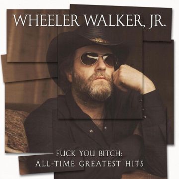 WHEELER WALKER JR. - FUCK YOU BITCH: ALL-TIME GREATEST HITS
