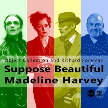 OBJECT COLLECTION & RICHARD FOREMAN - SUPPOSE BEAUTIFUL MADELINE HARVEY