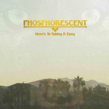 PHOSPHORESCENT - HERE'S TO TAKING IT EASY