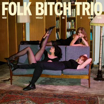 FOLK BITCH TRIO - NOW WOULD BE A GOOD TIME