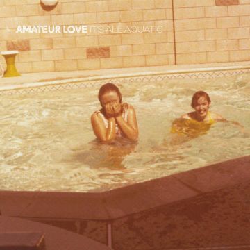 AMATEUR LOVE - IT'S ALL AQUATIC