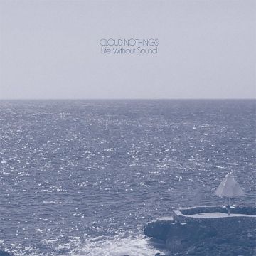 CLOUD NOTHINGS - LIFE WITHOUT SOUND