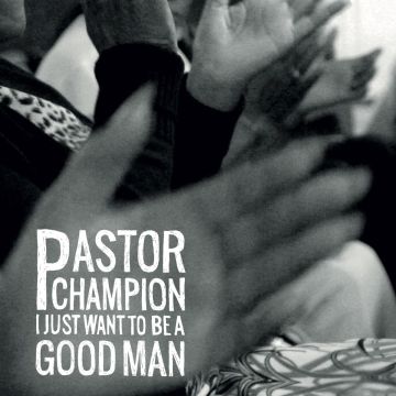 PASTOR CHAMPION - I JUST WANT TO BE A GOOD MAN