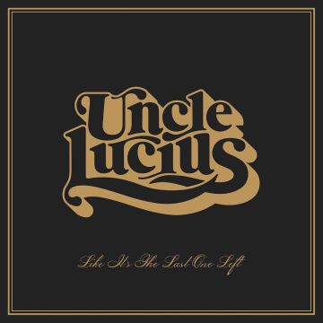 UNCLE LUCIUS - LIKE IT'S THE LAST ONE LEFT