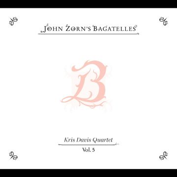 JOHN ZORN - BAGATELLES VOL. 5—KRIS DAVIS QUARTET