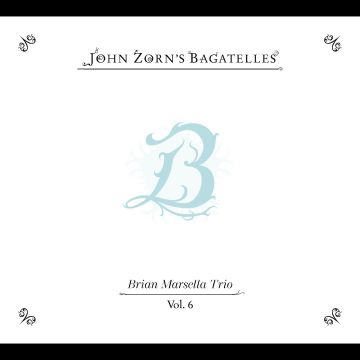 JOHN ZORN - BAGATELLES VOL. 6—BRIAN MARSELLA TRIO