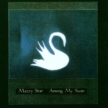 MAZZY STAR - AMONG MY SWAN