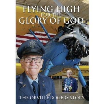 FLYING HIGH FOR THE GLORY OF GOD - THE ORVILLE ROGERS STORY