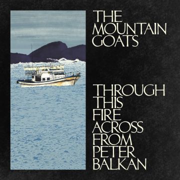 MOUNTAIN GOATS - THROUGH THIS FIRE ACROSS FROM PETER BALKAN