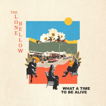 LONE BELLOW - WHAT A TIME TO BE ALIVE