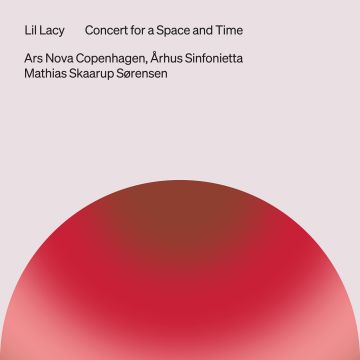 ARS NOVA COPENHAGEN & ARHUS SINFONIETTA & MATHIAS SKAARUP SORENSEN & MATHIAS SKAARUP SORENSEN - LIL LACY: CONCERT FOR A SPACE & TIME