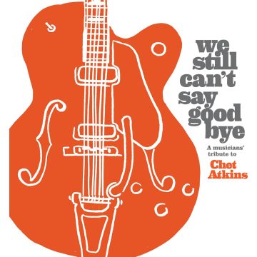 VARIOUS ARTISTS - WE STILL CAN'T SAY GOODBYE: A MUSICIANS' TRIBUTE TO CHET ATKINS