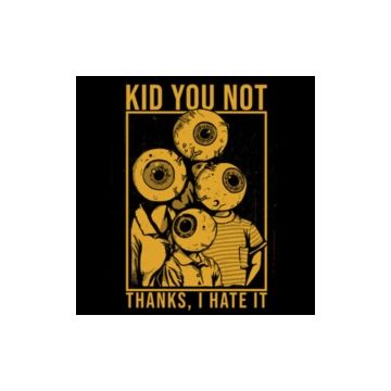 KID YOU NOT - THANKS, I HATE IT
