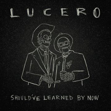 LUCERO - SHOULD’VE LEARNED BY NOW