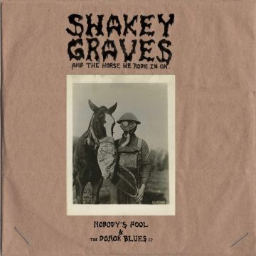SHAKEY GRAVES - SHAKEY GRAVES & THE HORSE HE RODE IN ON (NOBODY'S FOOL & THE DONO