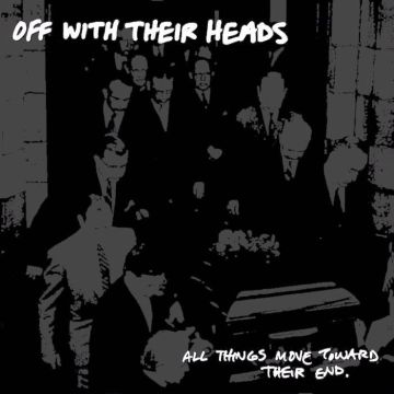 OFF WITH THEIR HEADS - ALL THINGS MOVE TOWARDS THEIR END