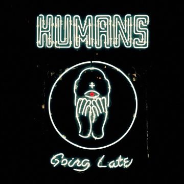 HUMANS - GOING LATE